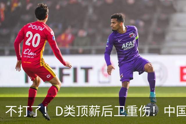 不打了！D类顶薪后卫重伤！中国男篮最强持球大核