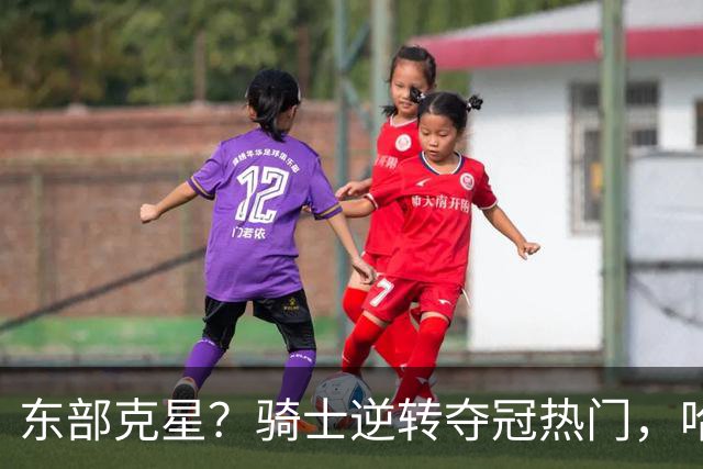 东部克星？骑士逆转夺冠热门，哈登先抑后扬，打脸黑子