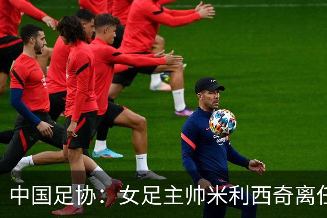 中国足协：女足主帅米利西奇离任