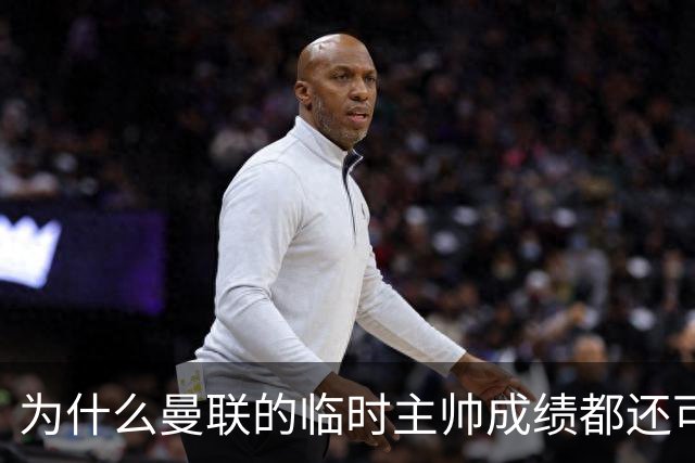 为什么曼联的临时主帅成绩都还可以，转正以后就不行了？