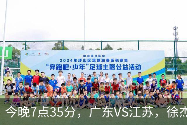 今晚7点35分，广东VS江苏，徐杰需正名，亚帅迎考验，王仕鹏担任解说！