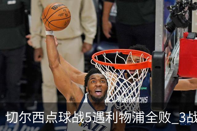 切尔西点球战5遇利物浦全败 3战BIG6全败只等曼联补血