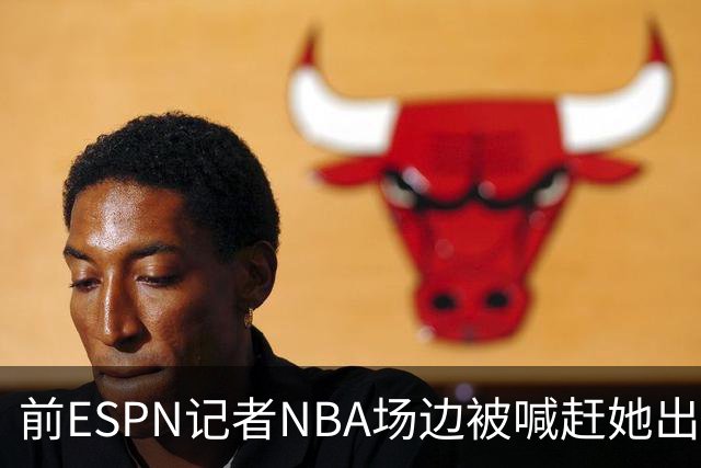 前ESPN记者NBA场边被喊"赶她出去"，一杯饮料泼回去