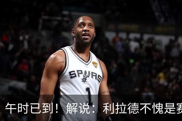 午时已到！解说：利拉德不愧是赛季报销还能拿三分大赛冠军的男人