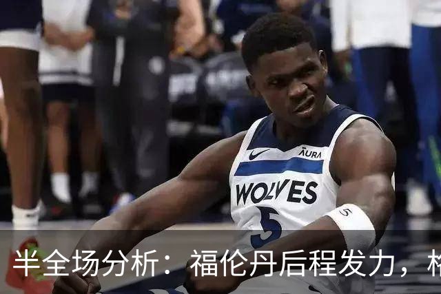 半全场分析：福伦丹后程发力，格拉夫夏普能否守住半场优势？