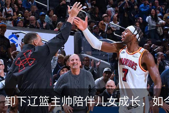 卸下辽篮主帅陪伴儿女成长，如今他事业再攀新高峰，孩子也很争气