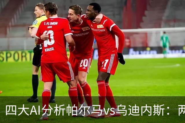 四大AI分析帕尔马vs乌迪内斯：两家看好客胜，豆包支持主队