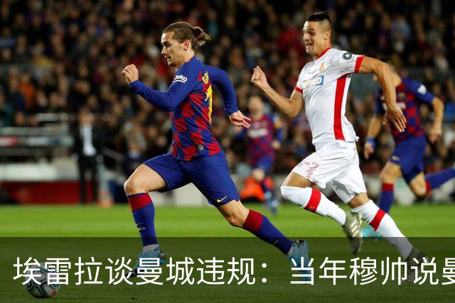 埃雷拉谈曼城违规：当年穆帅说曼联拿第二很了不起，他话里有话