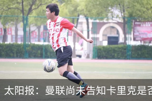 太阳报：曼联尚未告知卡里克是否会将其解雇，下周或官宣换帅