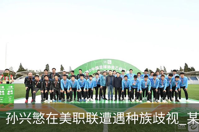 孙兴慜在美职联遭遇种族歧视 某球迷用中文朝他喊“你好”