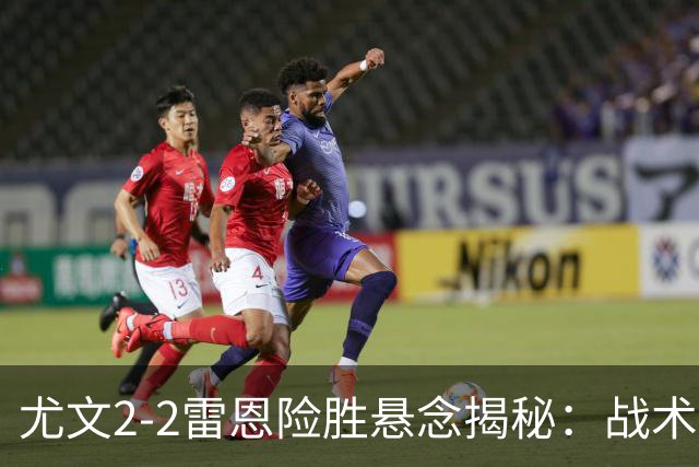 尤文2-2雷恩险胜悬念揭秘：战术混乱越位救命