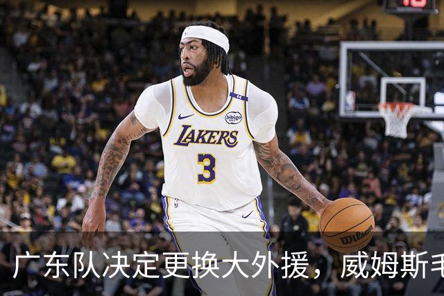 广东队决定更换大外援，威姆斯毛遂自荐，焦泊乔或被交易