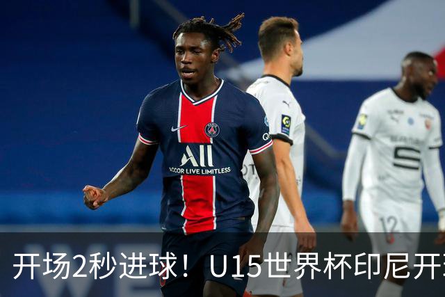 开场2秒进球！U15世界杯印尼开球直接中圈吊射破门，首轮7-1斐济