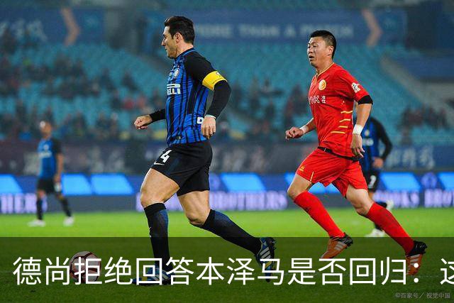 德尚拒绝回答本泽马是否回归：这个问题让我不舒服