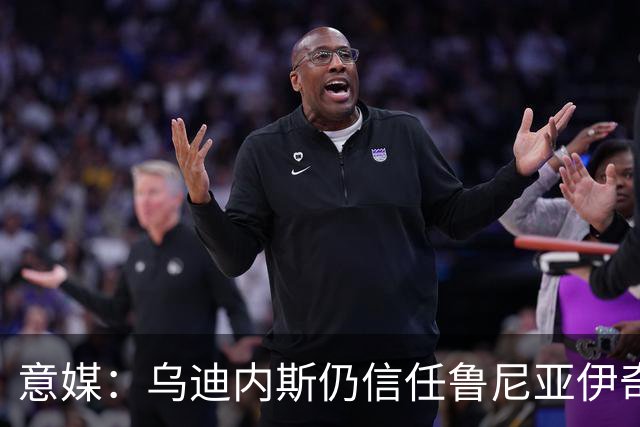 意媒：乌迪内斯仍信任鲁尼亚伊奇，接下来的两场比赛是关键