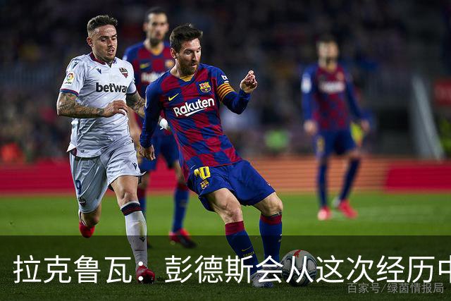 拉克鲁瓦：彭德斯会从这次经历中成长，我们必须帮助他
