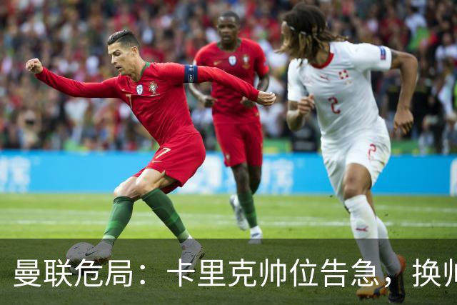 曼联危局：卡里克帅位告急，换帅能救红魔吗？