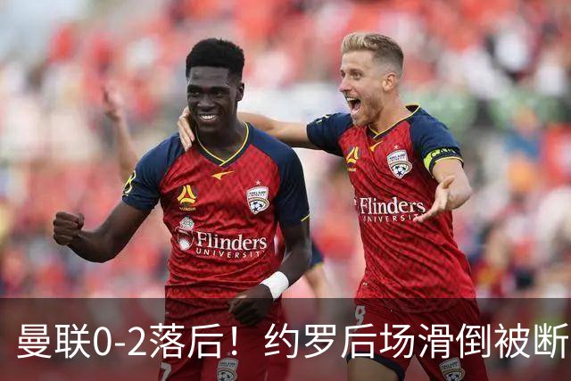 曼联0-2落后！约罗后场滑倒被断送大礼，塔韦尼耶轻松打空门