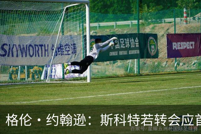 格伦·约翰逊：斯科特若转会应首选利物浦，红军更稳定