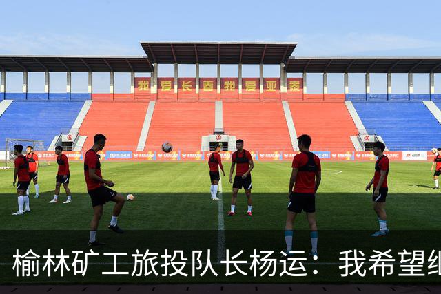 榆林矿工旅投队长杨运：我希望继续留队，向着更高的平台冲刺
