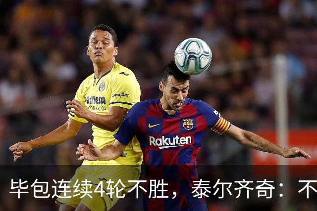 毕包连续4轮不胜，泰尔齐奇：不介意将对阵赫塔费称为“决赛”
