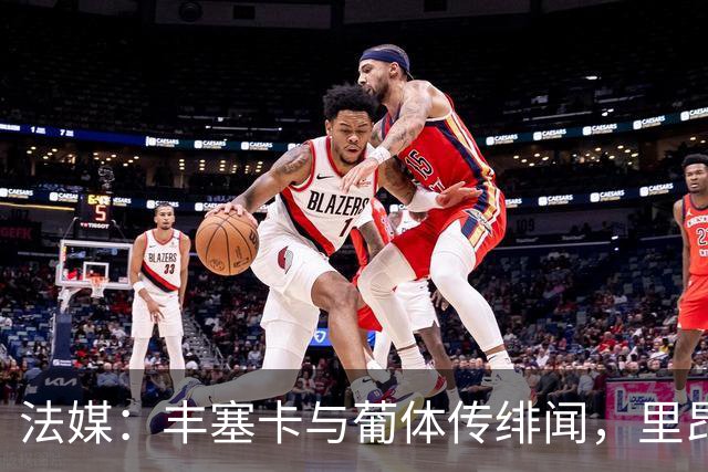 法媒：丰塞卡与葡体传绯闻，里昂或赛季中途失主帅