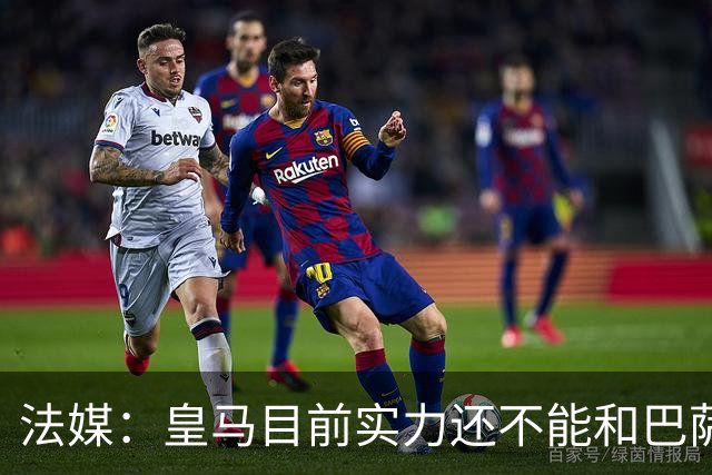 法媒：皇马目前实力还不能和巴萨正面抗衡，防守反击才是王道