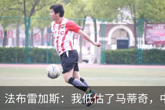 法布雷加斯：我低估了马蒂奇，中场休息专门为他换了三个人
