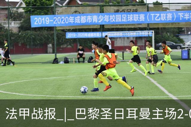 法甲战报 | 巴黎圣日耳曼主场2-0战胜里昂
