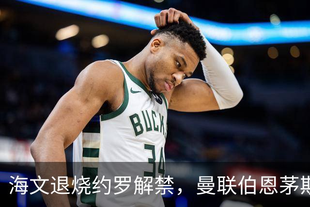 海文退烧约罗解禁，曼联伯恩茅斯之战迎心理转折