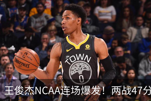 王俊杰NCAA连场爆发！两战47分秀招牌后仰 离开国家队就蜕变？