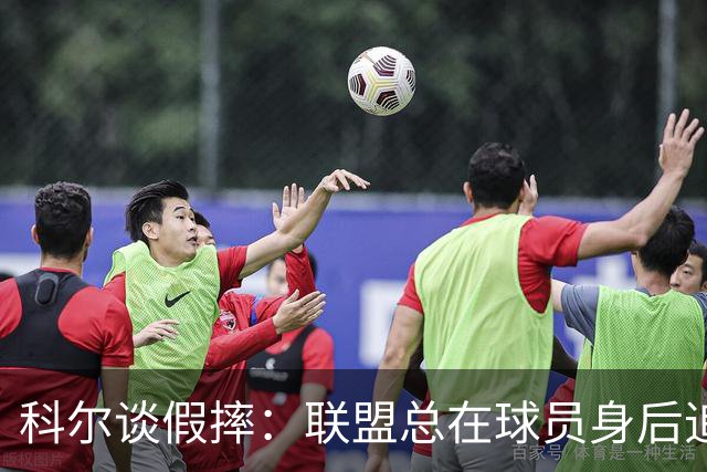科尔谈假摔：联盟总在球员身后追，我们该叫“不扯淡协会”
