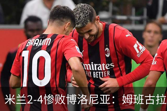 米兰2-4惨败博洛尼亚：姆班古拉戴帽，西塞无力回天