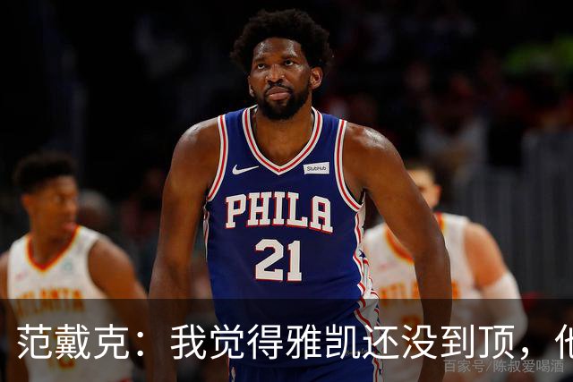 范戴克：我觉得雅凯还没到顶，他需继续前进看看上限在哪里