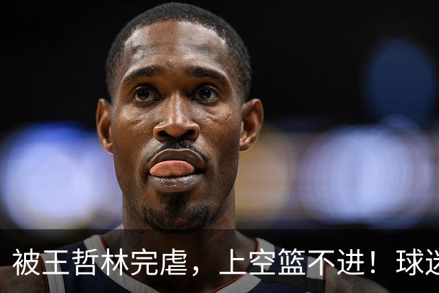 被王哲林完虐，上空篮不进！球迷：错怪杜锋了