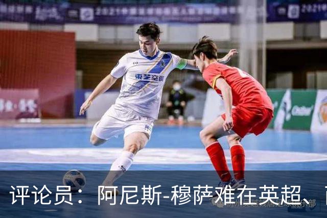 评论员：阿尼斯-穆萨难在英超、西甲立足，更适合沙特或意甲