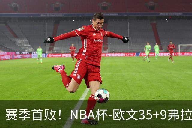 赛季首败！NBA杯-欧文35+9弗拉格33+9 火箭连丢4罚负独行侠