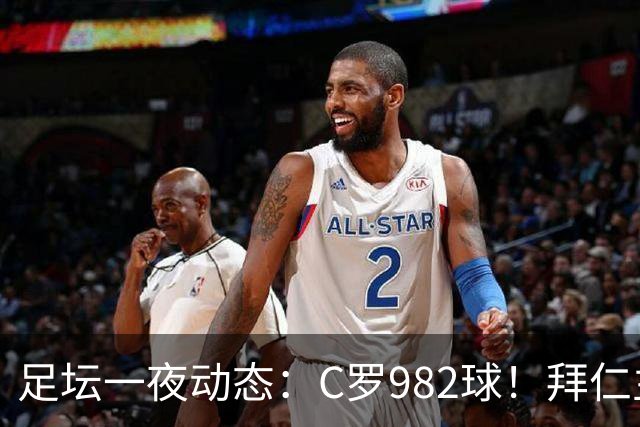 足坛一夜动态：C罗982球！拜仁主帅晕倒 梅西获奖巴萨主席祝贺