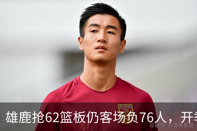 雄鹿抢62篮板仍客场负76人，开季三连败