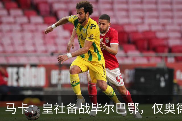 马卡：皇社备战毕尔巴鄂，仅奥德里奥索拉伤缺