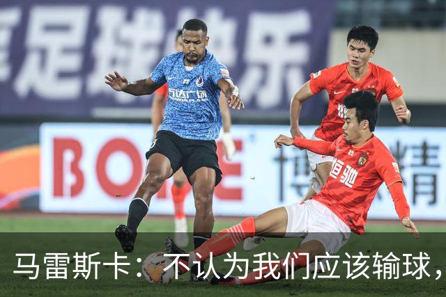 马雷斯卡：不认为我们应该输球，我们有大量机会但缺乏效率