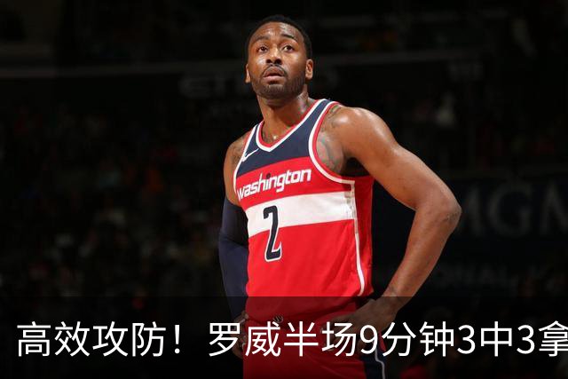 高效攻防！罗威半场9分钟3中3拿8分4板2断 正负值+2