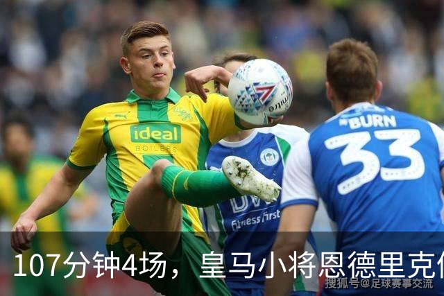 107分钟4场，皇马小将恩德里克仍为1月离队留门