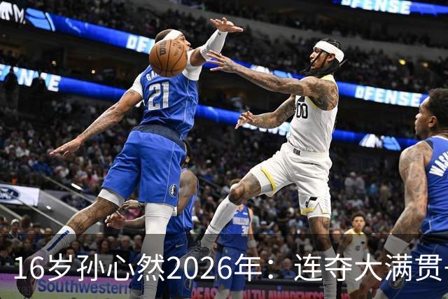 16岁孙心然2026年：连夺大满贯+总决赛冠军+锁定年终第一，创历史