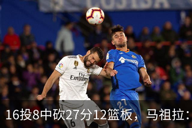 16投8中砍27分12篮板，马祖拉：他命中了很多高难度投篮