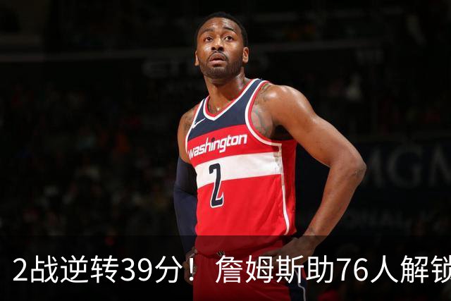 2战逆转39分！詹姆斯助76人解锁致胜杀招，他在湖人为何不这么打