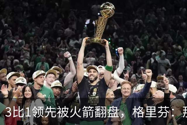 3比1领先被火箭翻盘，格里芬：那支快船是我们最强的一队