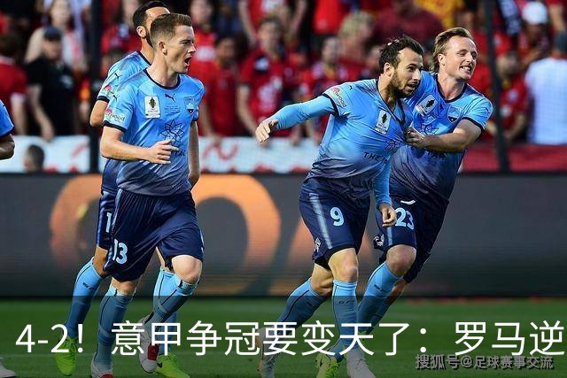 4-2！意甲争冠要变天了：罗马逆转，黑马大胜反超国米，榜首易主