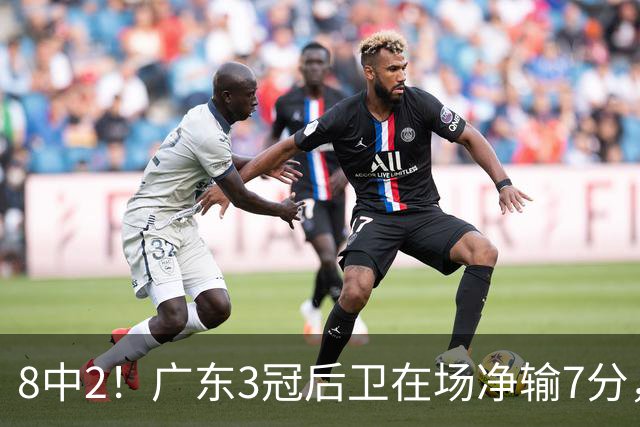 8中2！广东3冠后卫在场净输7分，或是故意摆烂？球迷：不如杨溢