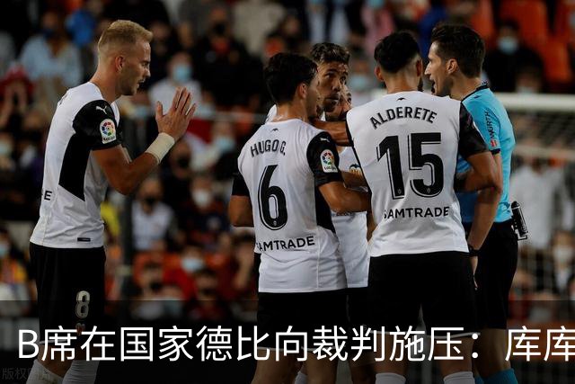 B席在国家德比向裁判施压：库库没犯规，亚马尔一直在挑衅他
